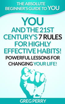YOU and the 21st Century’s 7 Rules for Highly Effective Habits! Powerful Lessons for Changing Your Life