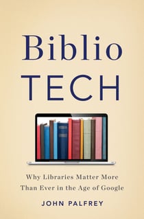 BiblioTech - Why Libraries Matter More Than Ever in the Age of Google