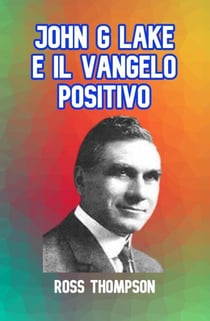 JOHN G LAKE E IL VANGELO POSITIVO