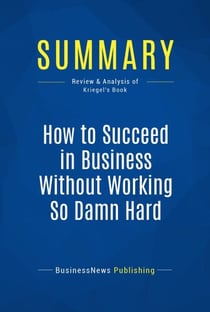 Summary: How to Succeed in Business Without Working So Damn Hard - Review and Analysis of Kriegel's Book
