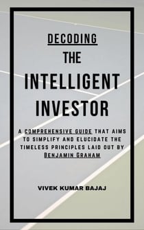 Decoding The Intelligent Investor: A comprehensive guide that aims to simplify and elucidate the timeless principles laid out by Benjamin Graham