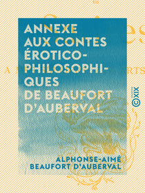 Annexe aux Contes érotico-philosophiques de Beaufort d'Auberval - Contenant ses Épitres libérales en vers ou Satires à mes souliers, aux arts, à rien