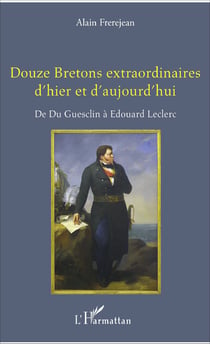 Douze Bretons extraordinaires d'hier et d'aujourd'hui - De Du Guesclin à Edouard Leclerc
