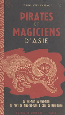 Pirates et magiciens d'Asie - Récits d'aventures vécues du Viet-Nam au Viet-Minh, du pays de Mao-Tsé-Tung à celui du Dalaï-Lama