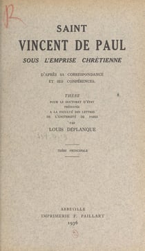 Saint Vincent de Paul sous l'emprise chrétienne d'après sa correspondance et ses conférences - Thèse pour le Doctorat d'État présentée à la Faculté des lettres de l'Université de Paris