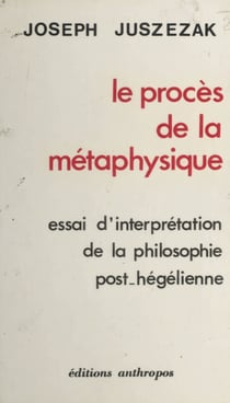 Le procès de la métaphysique : essai d'interprétation de la philosophie post-hégélienne