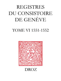 Registres du Consistoire de Genève au temps de Calvin - Tome VI (19 février 1551 - 4 février 1552)