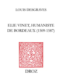 Elie Vinet humaniste de Bordeaux (1509-1587) - Vie, bibliographie, correspondance, bibliothèque