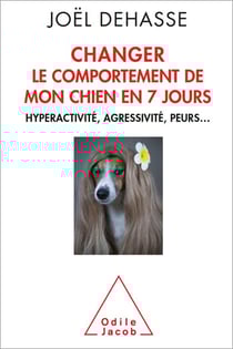 Changer le comportement de mon chien en 7 jours - Hyperactivité, agressivité, peurs…