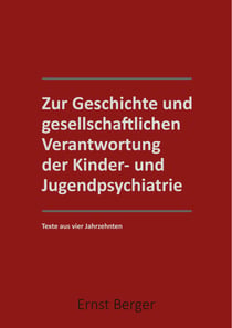 Zur Geschichte und gesellschaftlichen Verantwortung der Kinder- und Jugendpsychiatrie - Texte aus 4 Jahrzehntern