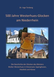 500 Jahre Westerhues-Glocken am Niederrhein - Die Geschichte der Glocken des Gießmeisters Wolter Westerhues in Drevenack, Eppinghoven, Hiesfeld und Hünxe