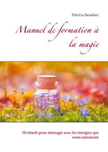 Manuel de formation à la magie - 50 rituels pour interagir avec les énergies qui nous entourent