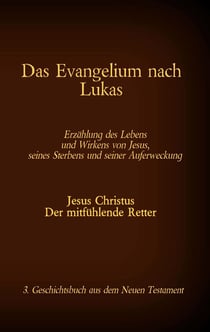 Das Evangelium nach Lukas - Jesus Christus - Der mitfühlende Retter, 3. Geschichtsbuch aus dem Neuen Testament