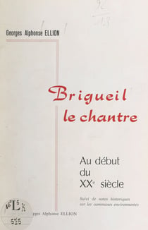Brigueil-le-Chantre au début du XXe siècle - Suivi de notes historiques les communes de la Vienne et de la Haute-Vienne qui sont ses circonvoisines