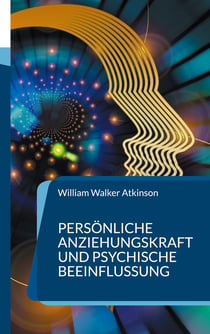 Persönliche Anziehungskraft und psychische Beeinflussung - 15 Lektionen zum Thema Gedankenkraft, Konzentration und Willenskraft