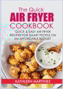The Quick Air Fryer Cookbook - Quick &amp; Easy Air Fryer Recipes for Smart People on an affordable Budget