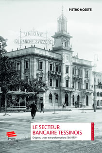 Le secteur bancaire tessinois - Origines, crises et transformations (1861-1939)