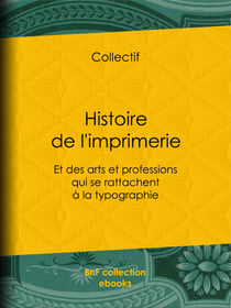 Histoire de l'imprimerie - Et des arts et professions qui se rattachent à la typographie