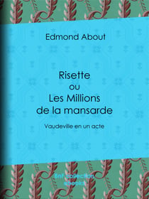 Risette ou les Millions de la mansarde - Vaudeville en un acte