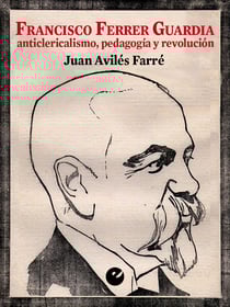 Francisco Ferrer Guardia - Anticlericalismo, pedagogía y revolución