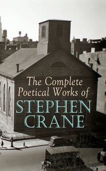 The Complete Poetical Works of Stephen Crane - The Black Riders and Other Lines & War is Kind: 100+ Poems & Verses