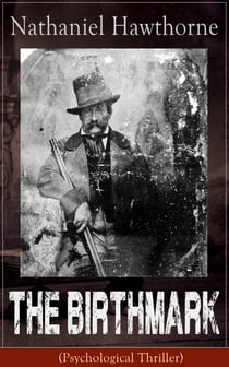 The Birthmark (Psychological Thriller) - A Dark Romantic Story on Obsession with Human Perfection From the Renowned American Author of "The Scarlet Letter", "The House with the Seven Gables" & "Twice-Told Tales" (Including Biography)