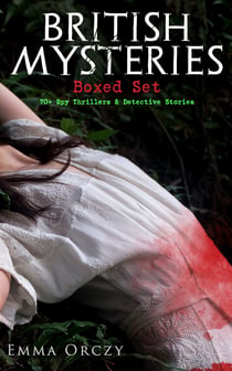 BRITISH MYSTERIES Boxed Set: 70+ Spy Thrillers & Detective Stories - The Emperor's Candlesticks, The Nest of the Sparrowhawk, The Heart of a Woman, The Old Man in the Corner, Unravelled Knots, Lady Molly of Scotland Yard, Skin o' My Tooth…