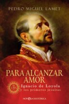 Para alcanzar amor - Ignacio de Loyola y los primeros jesuitas
