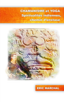Chamanisme et Yoga - Spiritualités indiennes, chemin d'enstase