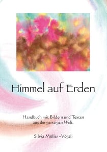 Himmel auf Erden - Handbuch mit Bildern und Texten aus der geistigen Welt