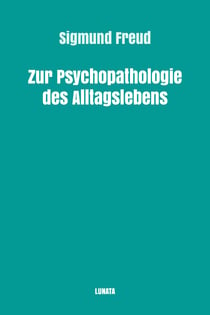 Zur Psychopathologie des Alltagslebens - Über Vergessen, Versprechen, Vergreifen, Aberglaube und Irrtum