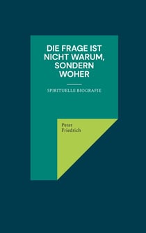 Die Frage ist nicht warum, sondern woher - Spirituelle Biografie