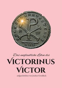 Das unglaubliche Leben des Victorinus Victor - aufgeschrieben von Jochen Groddeck