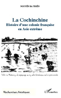 La Cochinchine - Histoire d'une colonie française en Asie extrême