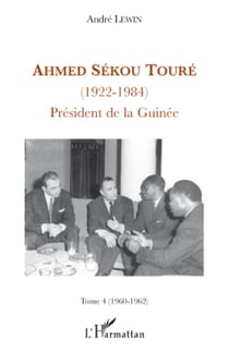 Ahmed Sékou Touré (1922-1984) - Tome 4 (1960-1962) - Président de la Guinée