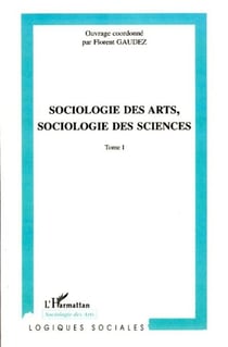 Sociologie des arts, sociologie des sciences - Tome I