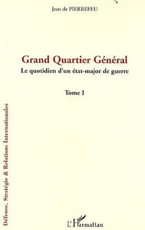 Grand Quartier Général - Le quotidien d'un état-major de guerre - Tome I