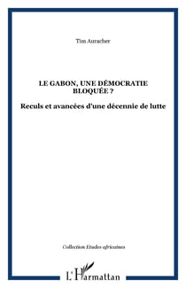 LE GABON, UNE DÉMOCRATIE BLOQUÉE ? - Reculs et avancées d'une décennie de lutte