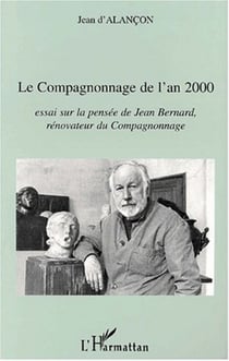 LE COMPAGNONNAGE DE L'AN 2000 - Essai sur la pensée de Jean Bernard, rénovateur du Compagnonnage