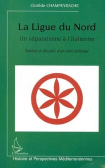 LA LIGUE DU NORD, UN SÉPARATISME À L'ITALIENNE - Racines et discours d'un parti politique