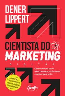 O cientista do marketing digital - Como vender para mais pessoas, mais vezes e pelo maior valor