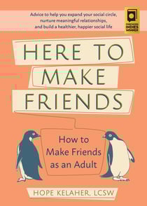 Here to Make Friends - How to Make Friends as an Adult: Advice to Help You Expand Your Social Circle, Nurture Meaningful Relationships, and Build a Healthier, Happier Social