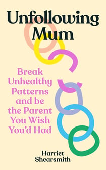 Unfollowing Mum - Break unhealthy patterns and be the parent you wish you’d had