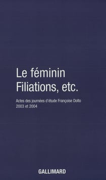 Le Féminin - Filiations, etc. : Actes des journées d'étude Françoise Dolto 2003 et 2004