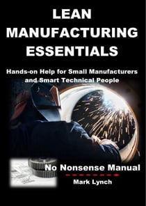 Lean Manufacturing Essentials: Hands-on help for small manufacturers and smart technical people - No Nonsence Manuals, #1