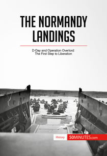 The Normandy Landings - D-Day and Operation Overlord: The First Step to Liberation