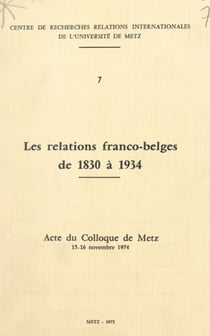 Les relations franco-belges de 1830 à 1934 - Acte du Colloque de Metz, 15-16 novembre 1974