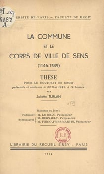 La commune et le corps de ville de Sens (1146-1789) - Thèse pour le Doctorat en droit, présentée et soutenue le 30 mai 1942, à 14 heures