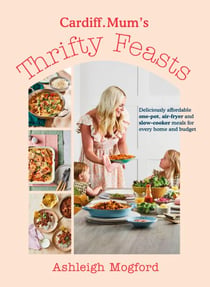 Cardiff Mum’s Thrifty Feasts - Deliciously affordable one-pot, air-fryer and slow-cooker meals for every home and budget