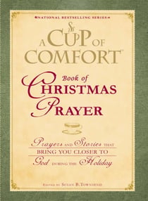 A Cup of Comfort Book of Christmas Prayer - Prayers and Stories that Bring You Closer to God During the Holiday